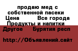 продаю мед с собственной пасеки › Цена ­ 250 - Все города Продукты и напитки » Другое   . Бурятия респ.